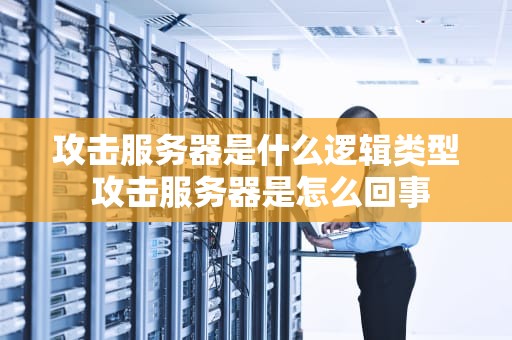 攻击服务器是什么逻辑类型 攻击服务器是怎么回事