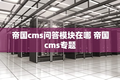 帝国cms问答模块在哪 帝国cms专题