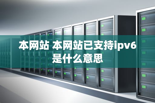 本网站 本网站已支持ipv6是什么意思