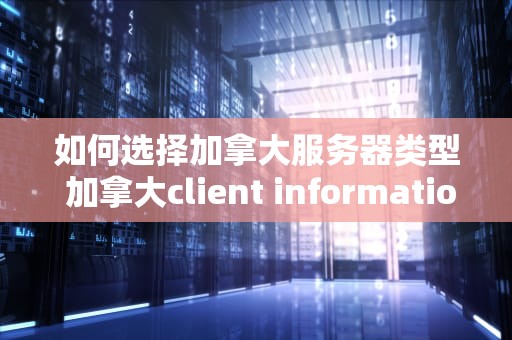 如何选择加拿大服务器类型 加拿大client information
