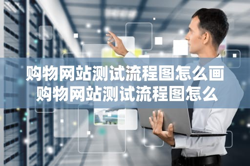 购物网站测试流程图怎么画 购物网站测试流程图怎么画的