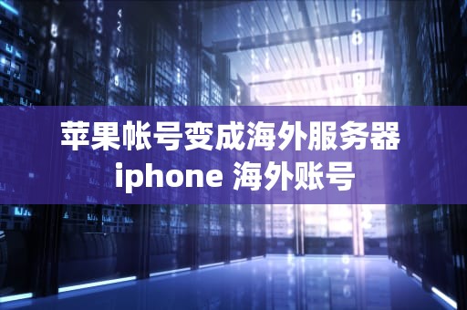 苹果帐号变成海外服务器 iphone 海外账号
