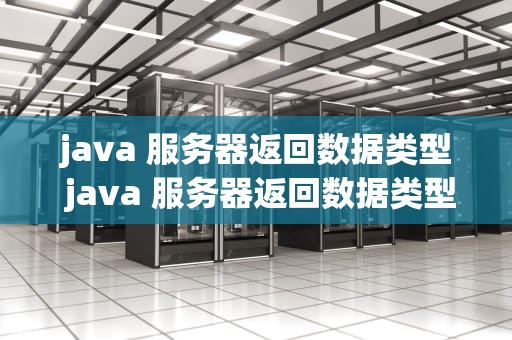 java 服务器返回数据类型 java 服务器返回数据类型有哪些