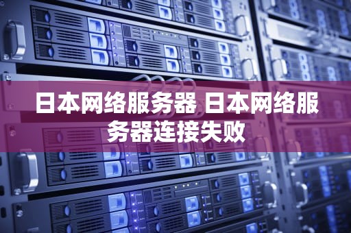 日本网络服务器 日本网络服务器连接失败