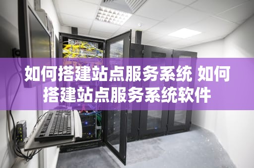 如何搭建站点服务系统 如何搭建站点服务系统软件