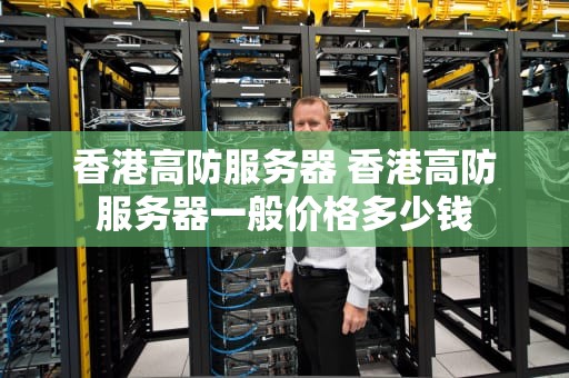香港高防服务器 香港高防服务器一般价格多少钱