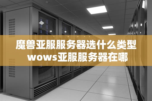 魔兽亚服服务器选什么类型 wows亚服服务器在哪