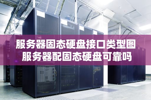 服务器固态硬盘接口类型图 服务器配固态硬盘可靠吗