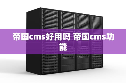 帝国cms好用吗 帝国cms功能