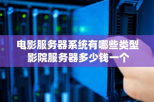 电影服务器系统有哪些类型 影院服务器多少钱一个