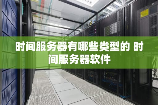 时间服务器有哪些类型的 时间服务器软件