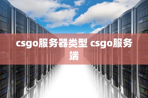 csgo服务器类型 csgo服务端