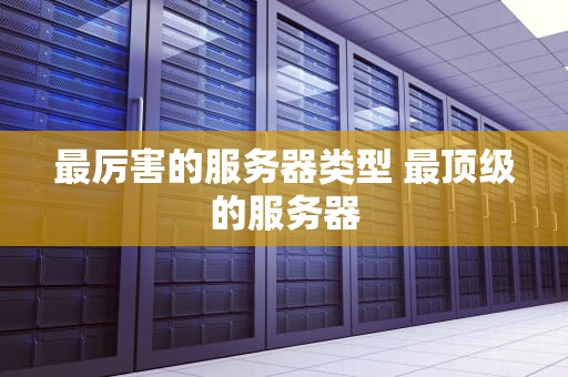 最厉害的服务器类型 最顶级的服务器