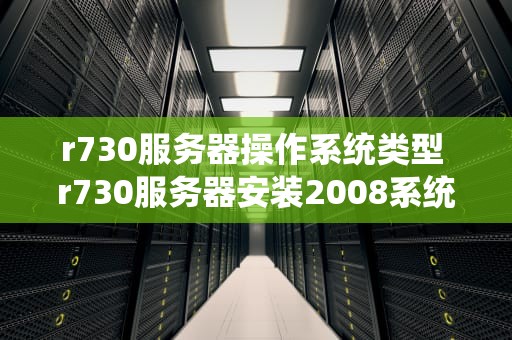 r730服务器操作系统类型 r730服务器安装2008系统