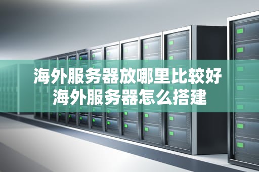 海外服务器放哪里比较好 海外服务器怎么搭建