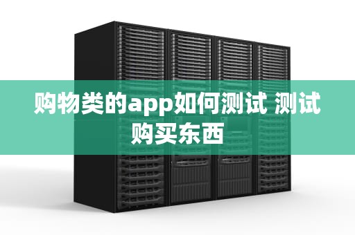 购物类的app如何测试 测试购买东西