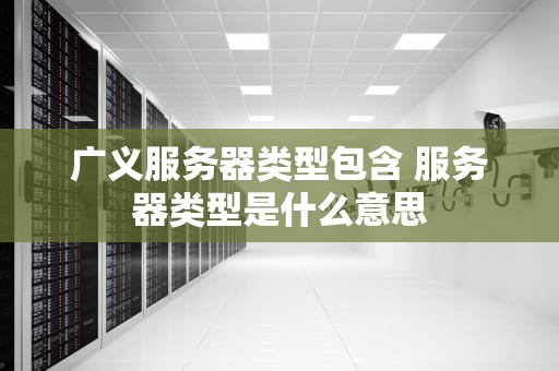 广义服务器类型包含 服务器类型是什么意思