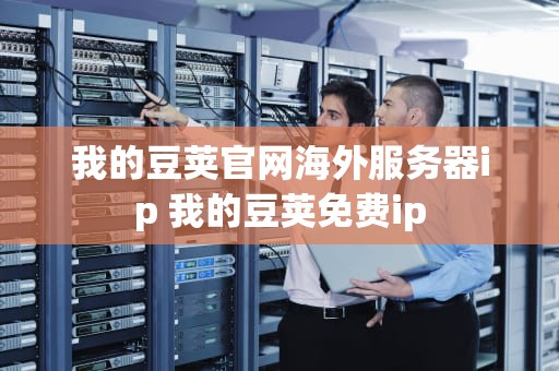 我的豆荚官网海外服务器ip 我的豆荚免费ip