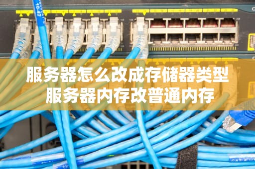 服务器怎么改成存储器类型 服务器内存改普通内存