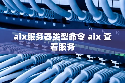 aix服务器类型命令 aix 查看服务