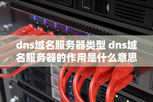 dns域名服务器类型 dns域名服务器的作用是什么意思