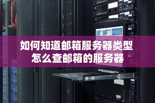 如何知道邮箱服务器类型 怎么查邮箱的服务器
