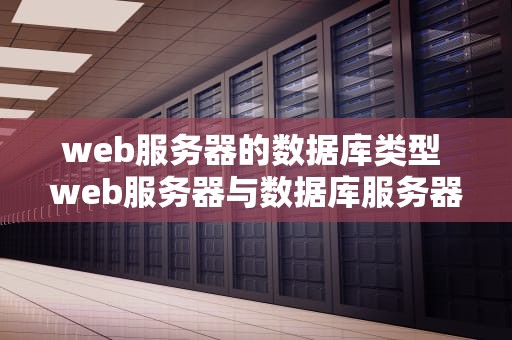 web服务器的数据库类型 web服务器与数据库服务器的连接技术