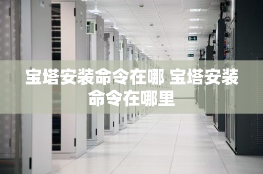 宝塔安装命令在哪 宝塔安装命令在哪里