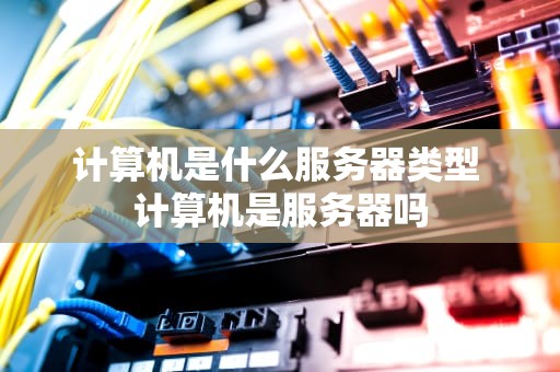 计算机是什么服务器类型 计算机是服务器吗