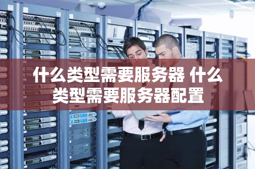 什么类型需要服务器 什么类型需要服务器配置
