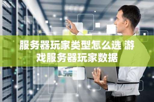 服务器玩家类型怎么选 游戏服务器玩家数据