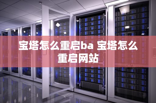 宝塔怎么重启ba 宝塔怎么重启网站