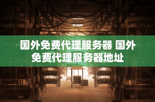 国外免费代理服务器 国外免费代理服务器地址