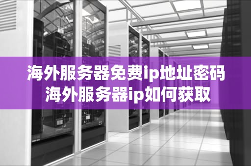 海外服务器免费ip地址密码 海外服务器ip如何获取