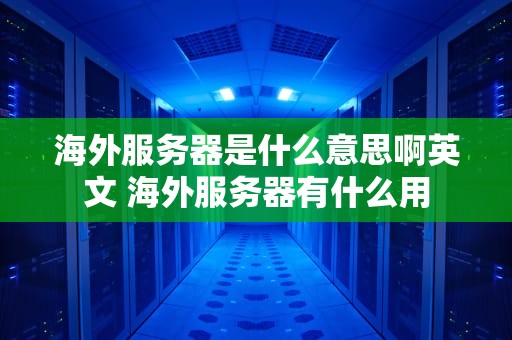 海外服务器是什么意思啊英文 海外服务器有什么用