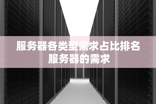 服务器各类型需求占比排名 服务器的需求