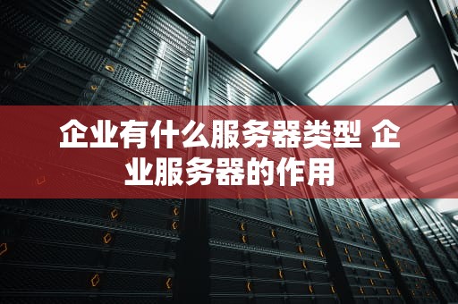 企业有什么服务器类型 企业服务器的作用