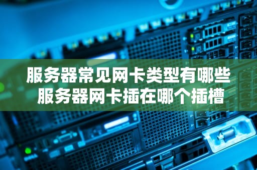 服务器常见网卡类型有哪些 服务器网卡插在哪个插槽