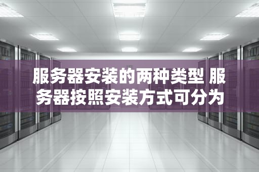 服务器安装的两种类型 服务器按照安装方式可分为