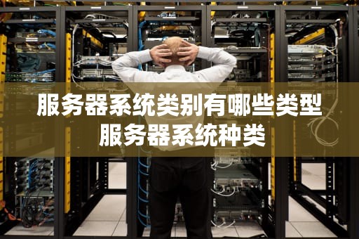 服务器系统类别有哪些类型 服务器系统种类