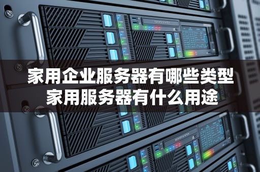 家用企业服务器有哪些类型 家用服务器有什么用途