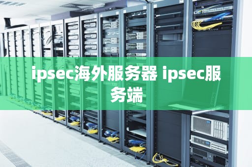 ipsec海外服务器 ipsec服务端