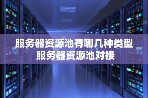 服务器资源池有哪几种类型 服务器资源池对接