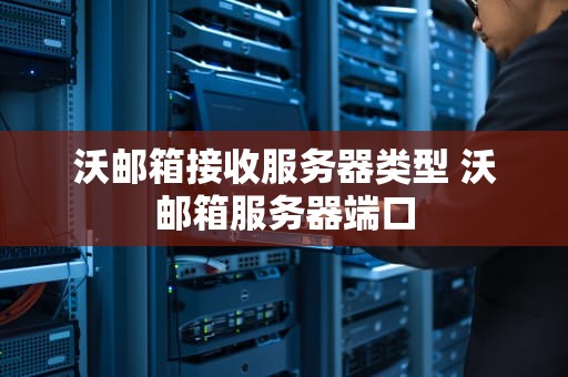 沃邮箱接收服务器类型 沃邮箱服务器端口