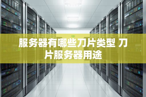 服务器有哪些刀片类型 刀片服务器用途
