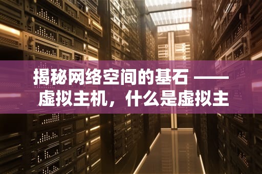 揭秘网络空间的基石 —— 虚拟主机，什么是虚拟主机?