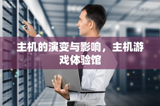 主机的演变与影响，主机游戏体验馆