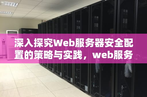 深入探究Web服务器安全配置的策略与实践，web服务器安全配置要求