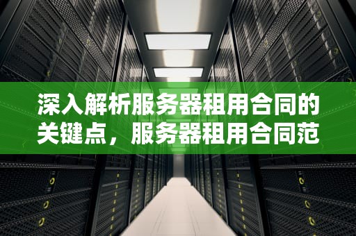 深入解析服务器租用合同的关键点，服务器租用合同范本