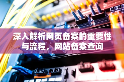 深入解析网页备案的重要性与流程，网站备案查询